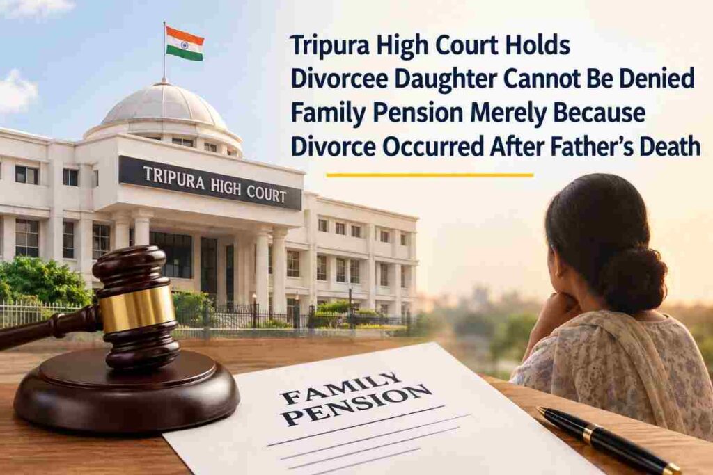 Tripura High Court Holds Divorcee Daughter Cannot Be Denied Family Pension Merely Because Divorce Occurred After Father’s Death