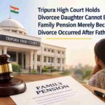 Tripura High Court Holds Divorcee Daughter Cannot Be Denied Family Pension Merely Because Divorce Occurred After Father’s Death